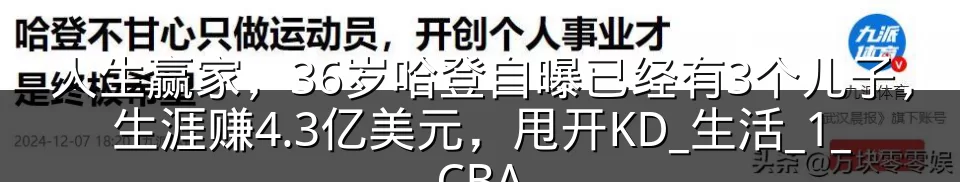 人生赢家，36岁哈登自曝已经有3个儿子，生涯赚4.3亿美元，甩开KD_生活_1_CBA
