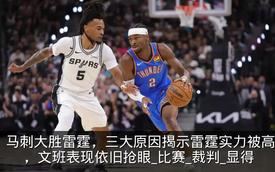 马刺大胜雷霆,三大原因揭示雷霆实力被高估,文班表现依旧抢眼_比赛_裁判_显得
