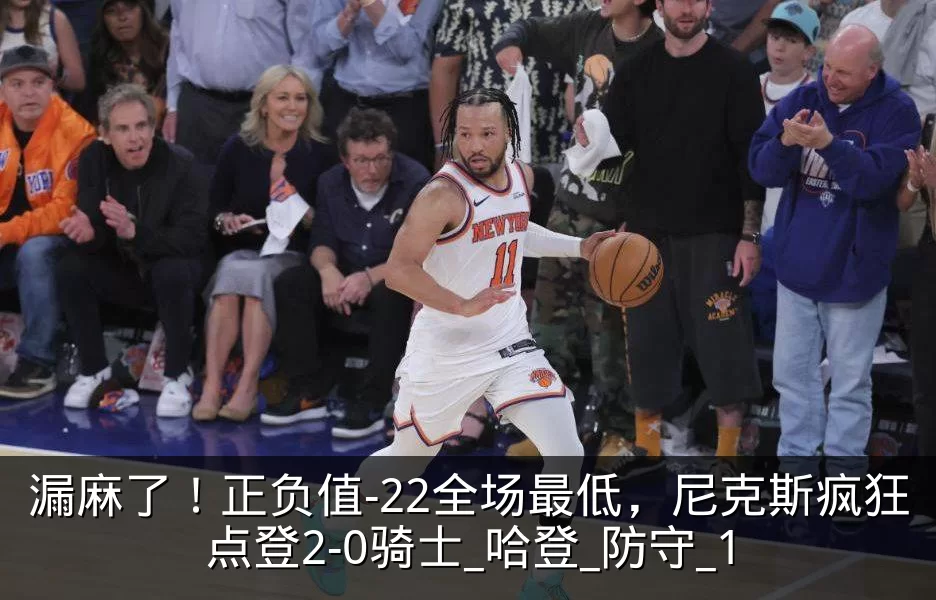 漏麻了!正负值-22全场最低,尼克斯疯狂点登2-0骑士_哈登_防守_1